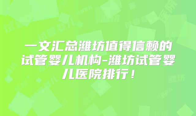 一文汇总潍坊值得信赖的试管婴儿机构-潍坊试管婴儿医院排行!