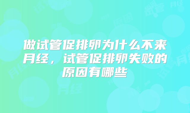 做试管促排卵为什么不来月经,试管促排卵失败的原因有哪些