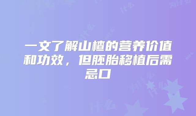一文了解山楂的营养价值和功效,但胚胎移植后需忌口