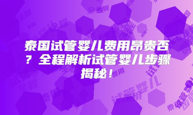 泰国试管婴儿费用昂贵否？全程解析试管婴儿步骤揭秘！