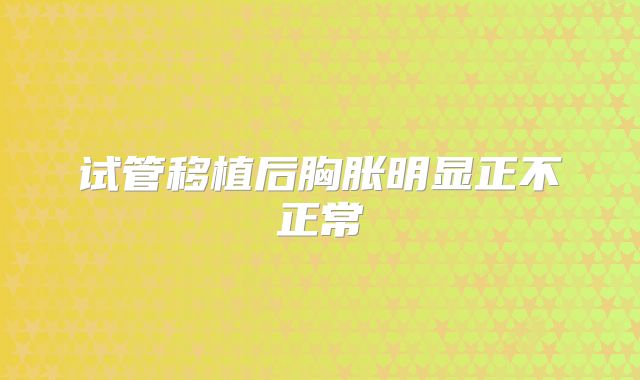 试管移植后胸胀明显正不正常