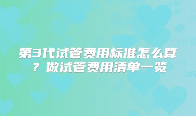 第3代试管费用标准怎么算？做试管费用清单一览