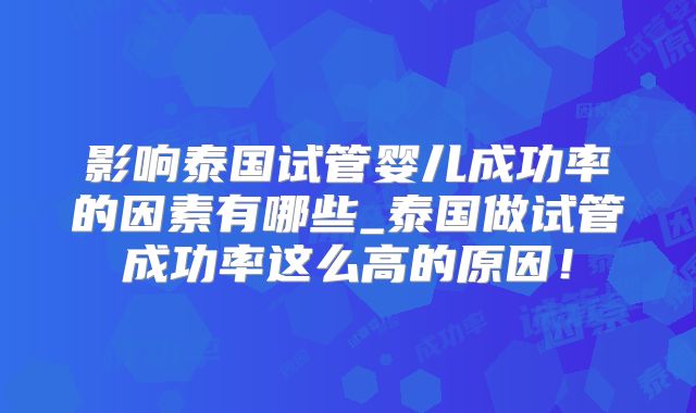 影响泰国试管婴儿成功率的因素有哪些_泰国做试管成功率这么高的原因!