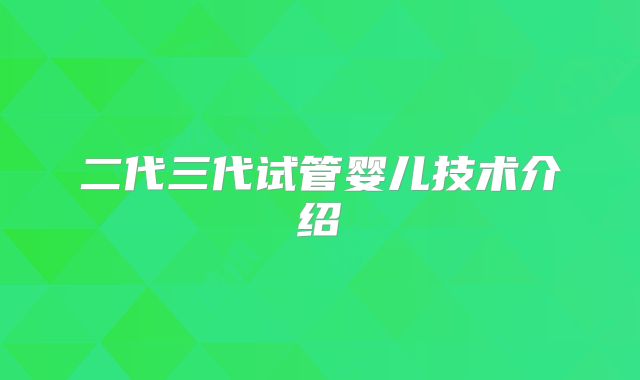 二代三代试管婴儿技术介绍