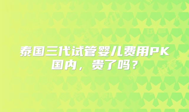 泰国三代试管婴儿费用PK国内，贵了吗？