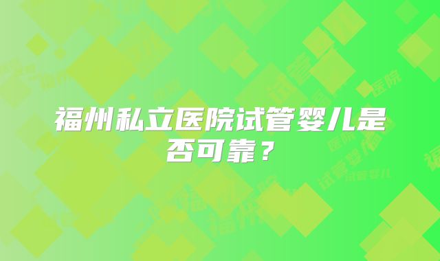 福州私立医院试管婴儿是否可靠？
