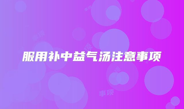 服用补中益气汤注意事项