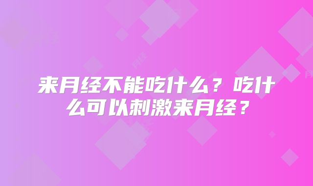 来月经不能吃什么?吃什么可以刺激来月经?