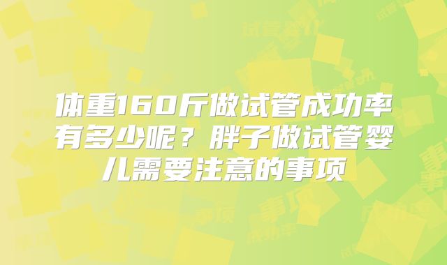 体重160斤做试管成功率有多少呢?胖子做试管婴儿需要注意的事项