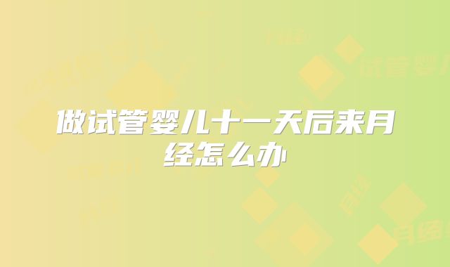 做试管婴儿十一天后来月经怎么办