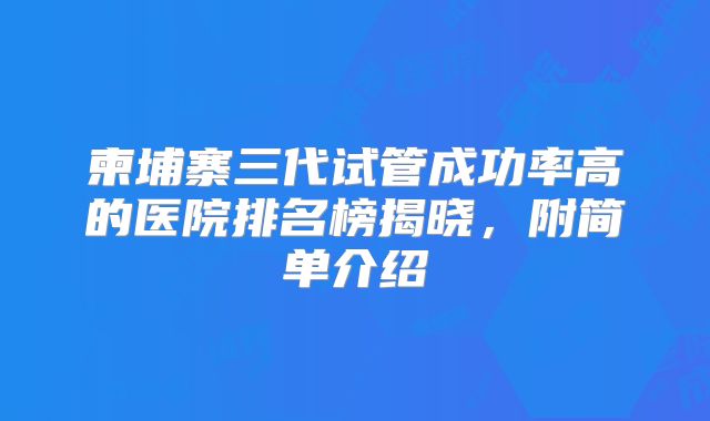 柬埔寨三代试管成功率高的医院排名榜揭晓,附简单介绍