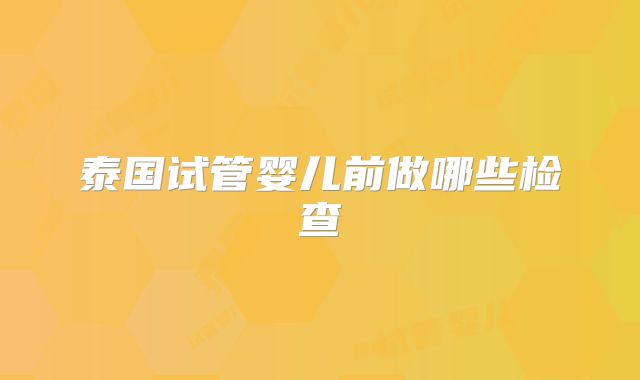 泰国试管婴儿前做哪些检查