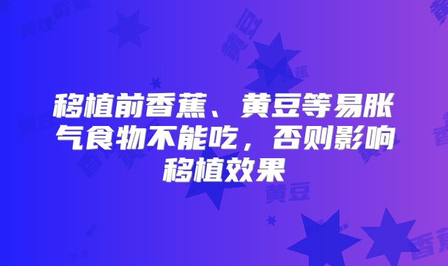 移植前香蕉、黄豆等易胀气食物不能吃，否则影响移植效果