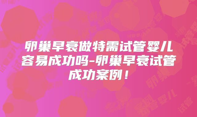 卵巢早衰做特需试管婴儿容易成功吗-卵巢早衰试管成功案例!