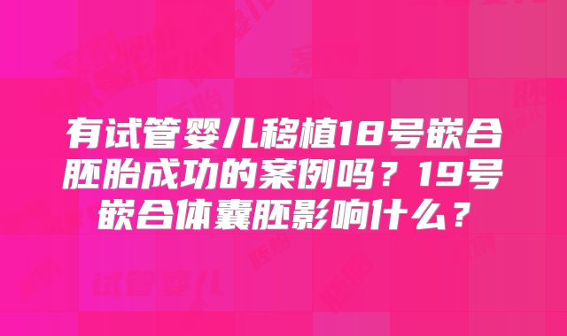 有试管婴儿移植18号嵌合胚胎成功的案例吗？19号嵌合体囊胚影响什么？