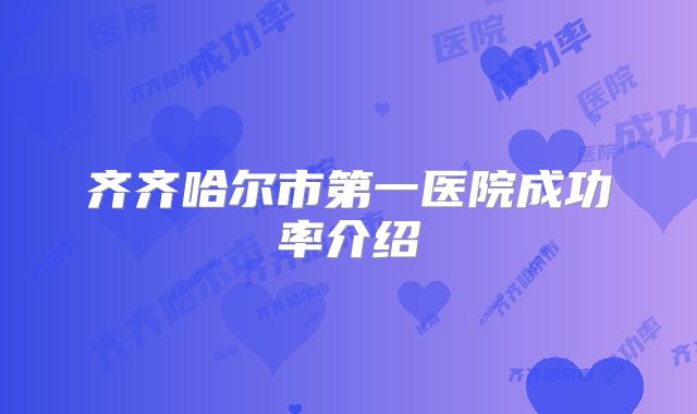 齐齐哈尔市第一医院成功率介绍