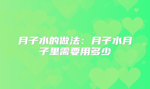 月子水的做法：月子水月子里需要用多少