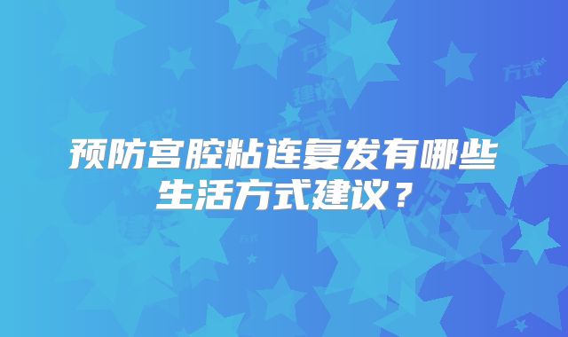 预防宫腔粘连复发有哪些生活方式建议？