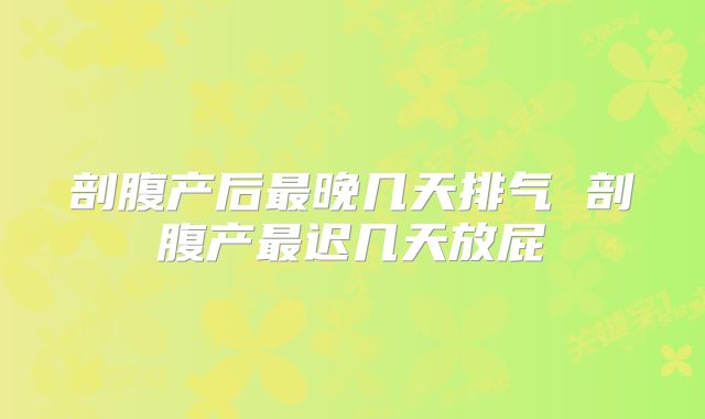 剖腹产后最晚几天排气 剖腹产最迟几天放屁