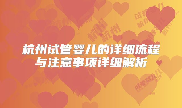 杭州试管婴儿的详细流程与注意事项详细解析