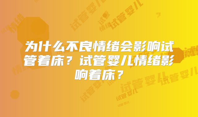 为什么不良情绪会影响试管着床？试管婴儿情绪影响着床？