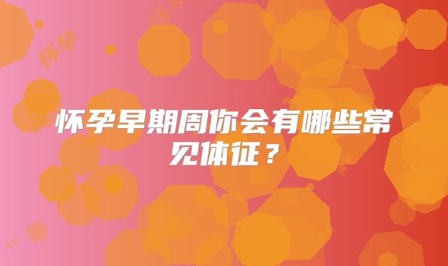 怀孕早期周你会有哪些常见体征?