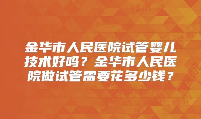 金华市人民医院试管婴儿技术好吗？金华市人民医院做试管需要花多少钱？