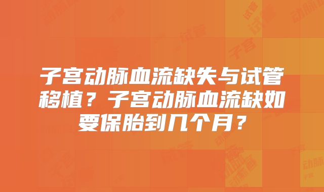 子宫动脉血流缺失与试管移植?子宫动脉血流缺如要保胎到几个月?