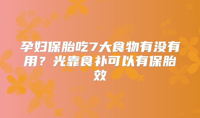 孕妇保胎吃7大食物有没有用?光靠食补可以有保胎效
