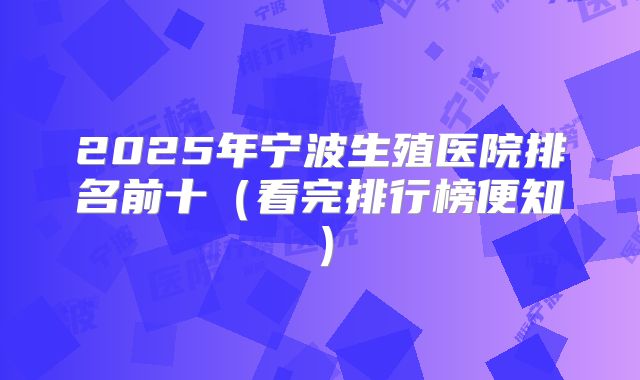 2025年宁波生殖医院排名前十（看完排行榜便知）