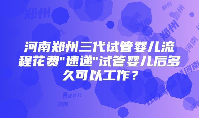 河南郑州三代试管婴儿流程花费