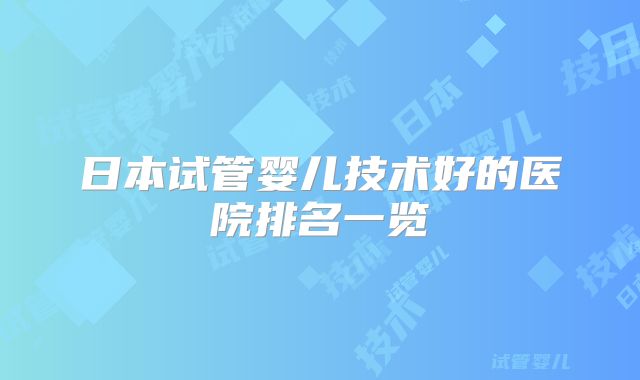 日本试管婴儿技术好的医院排名一览