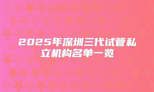 2025年深圳三代试管私立机构名单一览