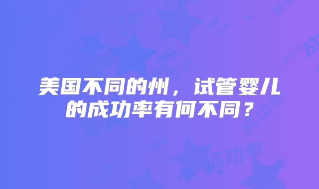 美国不同的州，试管婴儿的成功率有何不同？