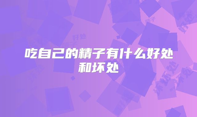 吃自己的精子有什么好处和坏处
