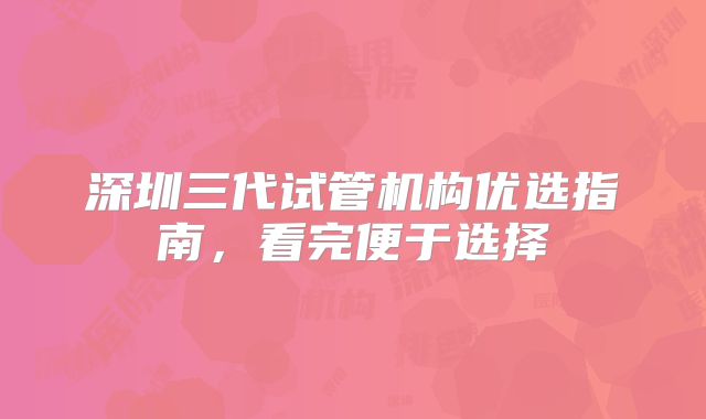 深圳三代试管机构优选指南,看完便于选择