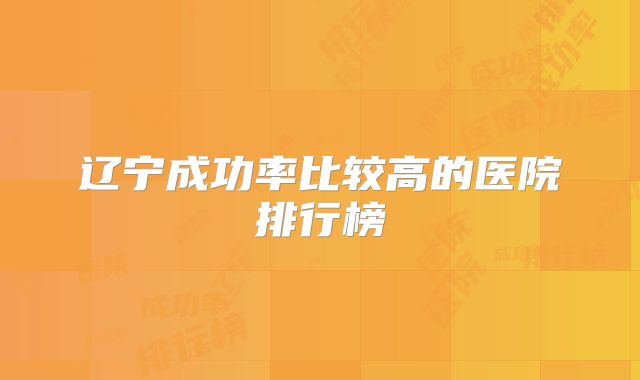 辽宁成功率比较高的医院排行榜