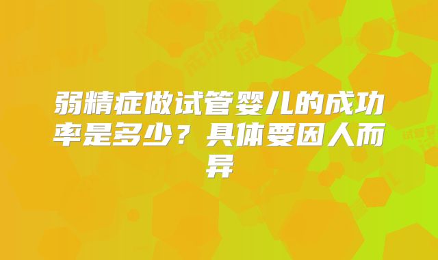 弱精症做试管婴儿的成功率是多少?具体要因人而异
