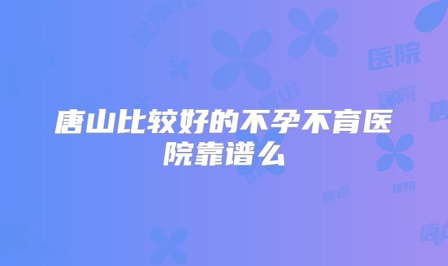 唐山比较好的不孕不育医院靠谱么