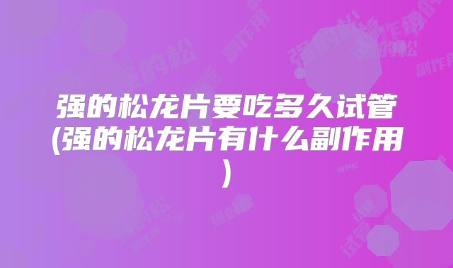 强的松龙片要吃多久试管(强的松龙片有什么副作用)