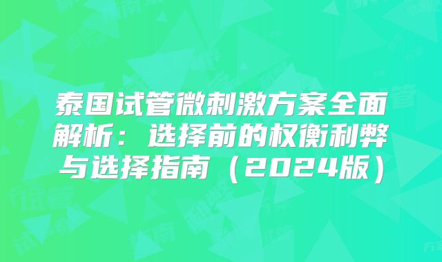 泰国试管微刺激方案全面解析:选择前的权衡利弊与选择指南(2024版)