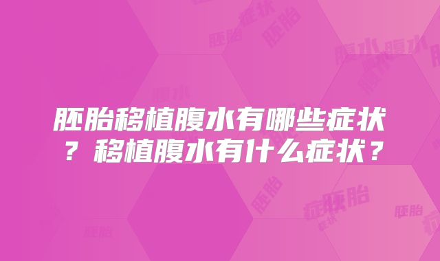 胚胎移植腹水有哪些症状？移植腹水有什么症状？