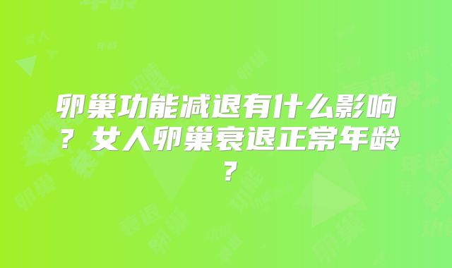 卵巢功能减退有什么影响？女人卵巢衰退正常年龄？