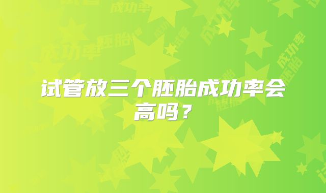 试管放三个胚胎成功率会高吗？