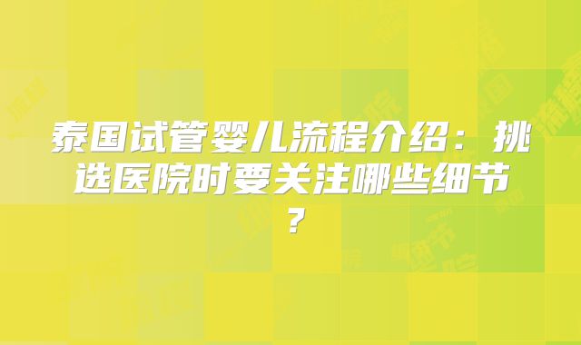 泰国试管婴儿流程介绍：挑选医院时要关注哪些细节？