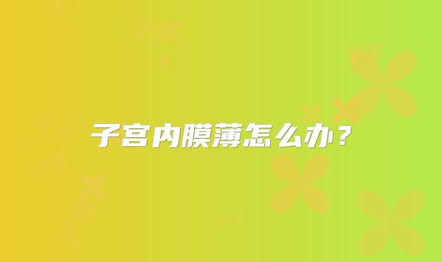 子宫内膜薄怎么办？