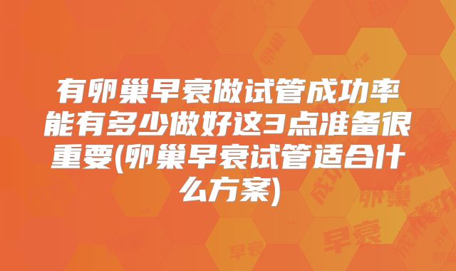 有卵巢早衰做试管成功率能有多少做好这3点准备很重要(卵巢早衰试管适合什么方案)