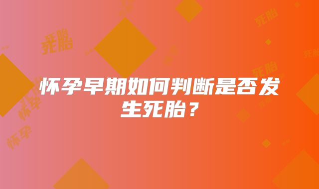 怀孕早期如何判断是否发生死胎?