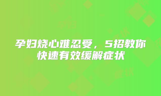 孕妇烧心难忍受,5招教你快速有效缓解症状