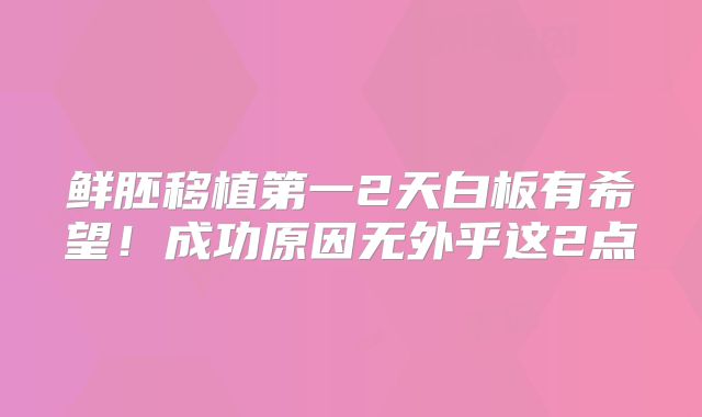 鲜胚移植第一2天白板有希望！成功原因无外乎这2点
